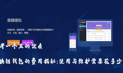思考一个且的优质
区块链钱包的费用揭秘:使用与维护需要花多少钱?