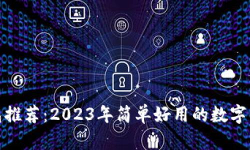 数字钱包推荐:2023年简单好用的数字钱包大全