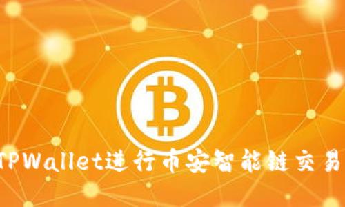如何使用TPWallet进行币安智能链交易:详细教程