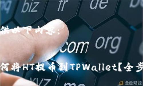 为您提供以下内容:
火币如何将HT提币到TPWallet?全步骤详解