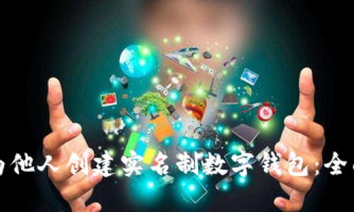 如何为他人创建实名制数字钱包：全面指南