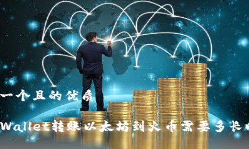 思考一个且的优质
从TPWallet转账以太坊到火币需要多长时间?