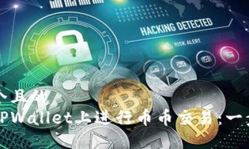 思考一个且的
如何在TPWallet上进行币币交易:一步步指南