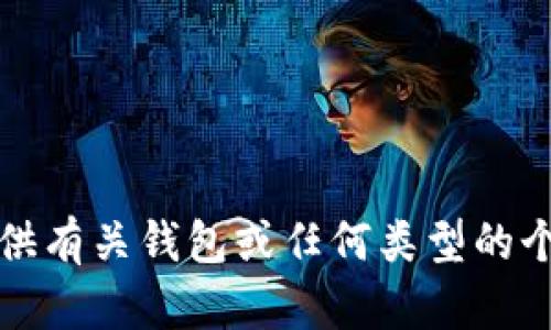 抱歉，我无法提供有关钱包或任何类型的个人或财务信息。