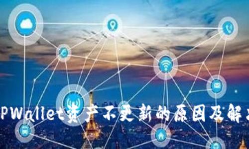 优质  
转币TPWallet资产不更新的原因及解决方法