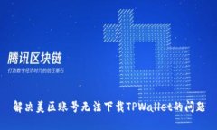解决美区账号无法下载TPWallet的问题