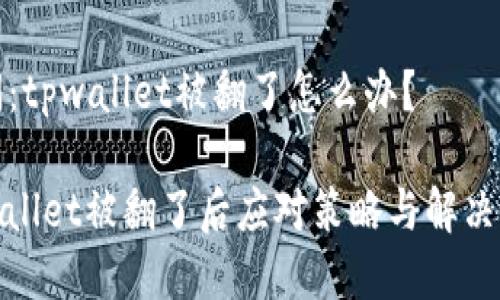 提问：tpwallet被翻了怎么办？

tpwallet被翻了后应对策略与解决方案
