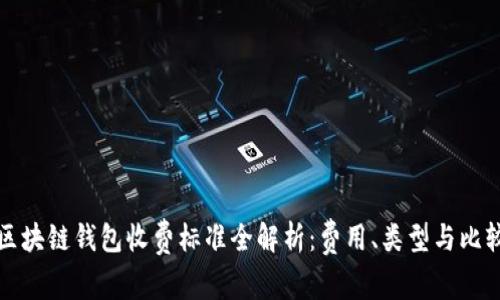 区块链钱包收费标准全解析:费用、类型与比较