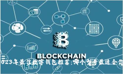 2023年最佳数字钱包推荐:哪个型号最适合你?