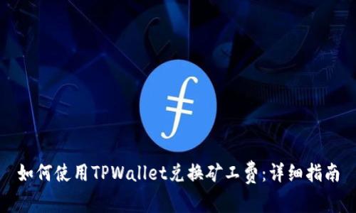 如何使用TPWallet兑换矿工费：详细指南