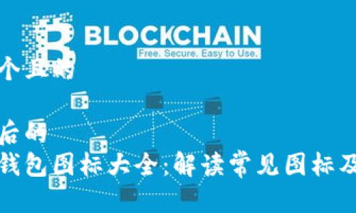 思考一个且的
以下是后的
区块链钱包图标大全:解读常见图标及其意义