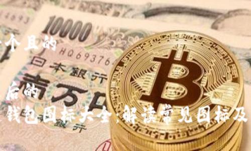 思考一个且的
以下是后的
区块链钱包图标大全:解读常见图标及其意义