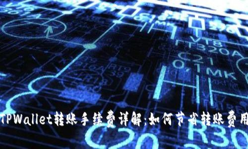 TPWallet转账手续费详解:如何节省转账费用