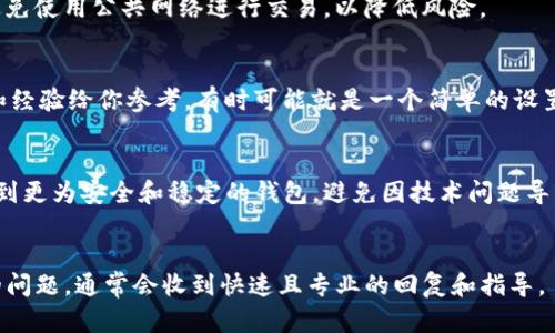   如何解决tpwallet买币后跳转空白页面的问题 / 
 guanjianci tpwallet, 买币, 空白页面, 解决方案 /guanjianci 

引言
在数字货币交易的世界中，用户体验往往是影响交易效率和安全性的重要因素之一。很多用户在使用tpwallet进行数字货币购买时，可能会遇到跳转至空白页面的问题。这种情况不仅让人感到困惑和无助，还可能影响用户的交易信心和持续使用意愿。因此，深入探讨这一问题的成因和解决方案显得尤为重要。

tpwallet是什么？
tpwallet是一种流行的数字钱包，专门设计用于存储和管理各种数字资产。随着数字货币的快速发展，越来越多的用户开始使用tpwallet进行交易。tpwallet以其用户友好的界面和多功能性而受到欢迎，用户可以通过它轻松购买、出售和存储各种数字货币。但是，尽管tpwallet的技术背景看似完善，用户在使用过程中仍然可能遇到一些问题。

跳转空白页面的原因
用户在通过tpwallet进行买币操作时，遇到空白页面的情况可能由多种因素引起。我们需要深入分析这些潜在的原因，以便找到针对性的解决方案。这些原因包括但不限于网络连接问题、软件兼容性问题、缓存和Cookies设置、以及tpwallet服务器本身的问题。

如何检查网络连接问题
网络连接是使用任何在线服务的基本保障。用户在使用tpwallet时，若遭遇空白页面，很可能是网络连接不稳定或出现中断。建议用户首先检查自己的网络状态，包括Wi-Fi连接是否顺畅，路由器是否工作正常，或更换到另一个网络环境尝试。

tpwallet与浏览器的兼容性
不同的浏览器对于tpwallet的支持程度可能有所不同。某些用户可能会使用较旧版本的浏览器，导致与tpwallet的兼容性降低。因此，建议用户更新其浏览器至最新版本，或者尝试切换到如Google Chrome、Mozilla Firefox等更为流行的浏览器，从而提高使用体验。

如何清理缓存和Cookies
长时间使用后，浏览器缓存和Cookies可能影响应用程序的正常运行。推荐用户定期清理浏览器的缓存和Cookies，这样可以避免因老旧数据导致程序错误。具体步骤因浏览器而异，通常可在设置菜单中找到“清除浏览数据”选项。

tpwallet服务器的问题
有时，tpwallet服务器自身的问题可能导致用户无法正常访问其功能。如果以上方法都无法解决空白页面的问题，用户应考虑到可能是tpwallet服务器维护或遇到故障。用户可以通过官方社交媒体或者其他渠道搜寻tpwallet的维护公告或故障信息，以获取进一步的帮助。

总结
通过以上分析，我们可以更好地理解tpwallet买币跳转空白页面的原因以及可能的解决方案。这一问题虽常见，但通常可以通过自助排查和适当的措施解决。保持应用程序和浏览器的更新，注意网络连接状况都是确保用户享有良好交易体验的重要步骤。

相关问题讨论
1. 为什么我在不同设备上也会遇到tpwallet空白页面问题？
设备差异可能导致不同的体验。尽管我们对tpwallet在各种设备上的兼容性有所了解，但不同设备的操作系统和环境可能会影响它的运行效果。用户在更换设备后，发现问题未必是网络或缓存造成的，这时建议尝试重启设备，确认系统更新及安全设置等，能够尽量排除潜在问题。

2. 如果清理缓存和Cookies后问题仍然存在，我该如何进一步处理？
清理缓存和Cookies通常是解决网页加载问题的有效方法。如果问题依旧存在，用户可以考虑重新安装tpwallet应用，确保应用的文件完整无损。同时，也可以积极与tpwallet支持团队联系，报告该问题以获得专业支持。

3. 如何在tpwallet中进行安全设置以避免未来出现类似问题？
保护数字资产安全同样重要。用户在使用tpwallet时，可以考虑设置二次验证、强密码以确保账户安全。同时定期首次进入应用时确保网络安全性，避免使用公共网络进行交易，以降低风险。

4. 是否有其他用户遇到相同问题，他们是如何解决的？
很多用户在社区和论坛上分享过他们的经验，这里通常会找到相似问题的解决方案。加入一些数字货币的讨论群组，许多用户愿意分享他们的方法和经验给你参考，有时可能就是一个简单的设置调整就能解决问题。

5. 如果后续问题影响交易，应该如何处理我的资金安全？
资金安全至关重要。如果用户在使用tpwallet买币时遇到问题无法解决，应考虑暂时停止交易。在确保其账户安全的情况下，用户可选择将资产转移到更为安全和稳定的钱包，避免因技术问题导致不必要的损失。

6. 如何获取tpwallet的技术支持和帮助？
tpwallet提供了多种技术支持渠道，包括在线客服、官方论坛、以及社交媒体等。用户可以通过这些方式联系到tpwallet的技术团队，详细描述遇到的问题，通常会收到快速且专业的回复和指导。