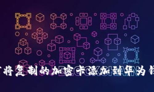 如何将复制的加密卡添加到华为钱包?