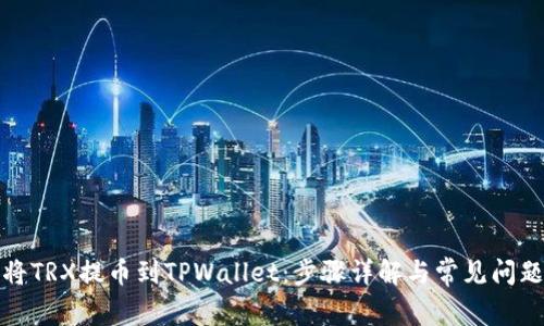 如何将TRX提币到TPWallet：步骤详解与常见问题解答
