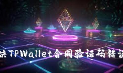 如何解决TPWallet合同验证码错误的问题
