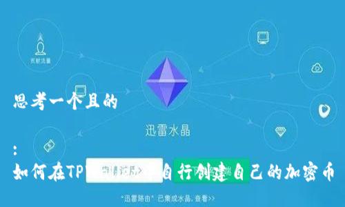 思考一个且的

:
如何在TPWallet中自行创建自己的加密币