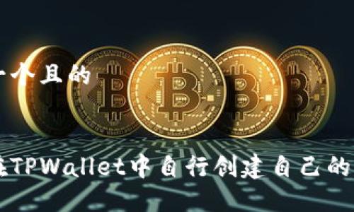 思考一个且的

:
如何在TPWallet中自行创建自己的加密币