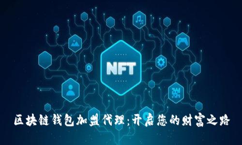 区块链钱包加盟代理:开启您的财富之路