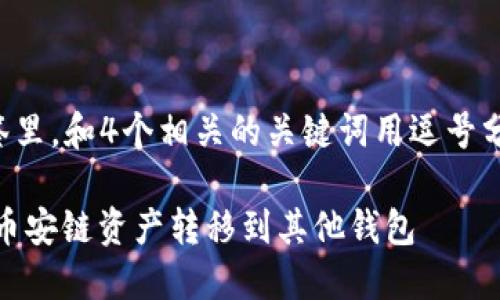 思考一个且的，放进标签里，和4个相关的关键词用逗号分隔，关键词放进标签里：

如何将TP Wallet中的币安链资产转移到其他钱包