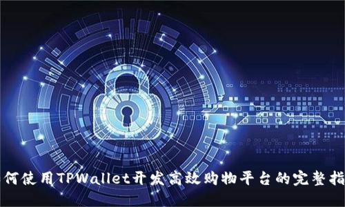 如何使用TPWallet开发高效购物平台的完整指南