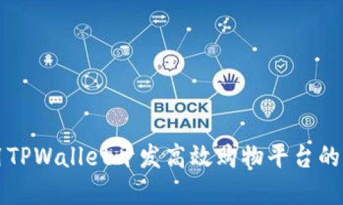 如何使用TPWallet开发高效购物平台的完整指南