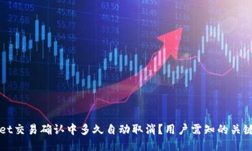 优质  
TPWallet交易确认中多久自动取消？用户需知的关键时间点