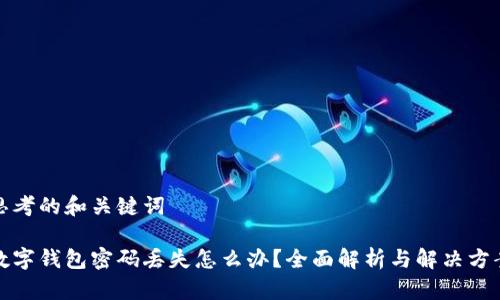 思考的和关键词
数字钱包密码丢失怎么办?全面解析与解决方案