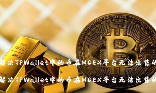 如何解决TPWallet中的币在MDEX平台无法出售的问题
如何解决TPWallet中的币在MDEX平台无法出售的问题
