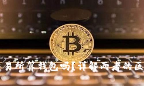 区块链交易所算钱包吗?详解两者的区别与关系