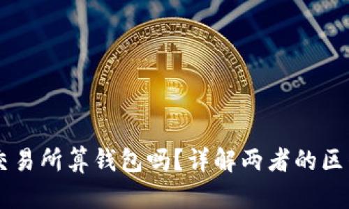 区块链交易所算钱包吗?详解两者的区别与关系