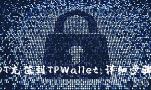 如何将USDT充值到TPWallet:详细步骤与注意事项