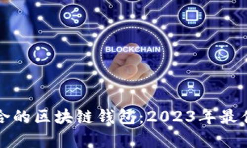 如何选择适合的区块链钱包:2023年最佳选择与评析