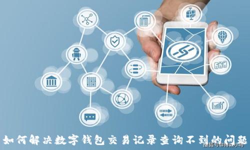 如何解决数字钱包交易记录查询不到的问题