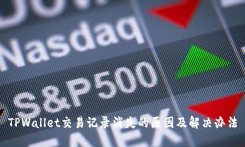 TPWallet交易记录消失的原因及解决办法