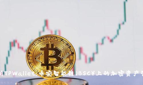 全面解析TPWallet：币安智能链（BSC）上的加密资产管理工具