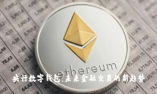 央行数字钱包:未来金融交易的新趋势
