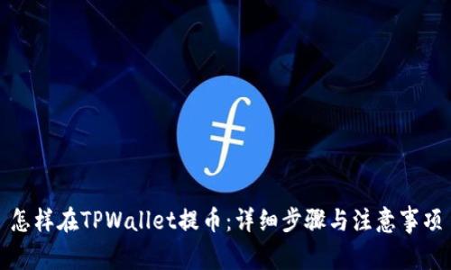 怎样在TPWallet提币:详细步骤与注意事项