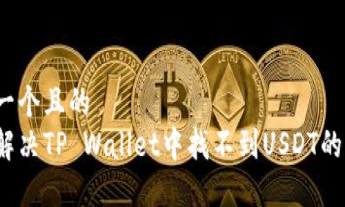 思考一个且的
如何解决TP Wallet中找不到USDT的问题?
