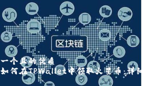 思考一个且的优质
优质如何在TPWallet中领取火星币:详细指南