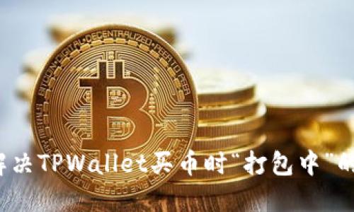 如何解决TPWallet买币时“打包中”的问题？