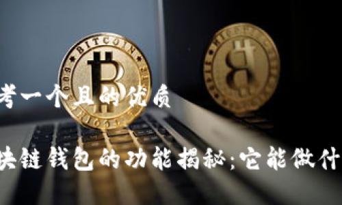 思考一个且的优质
区块链钱包的功能揭秘:它能做什么?
