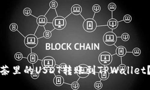 如何将抹茶里的USDT转账到TPWallet?详尽教程