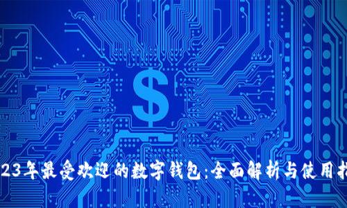 2023年最受欢迎的数字钱包:全面解析与使用指南