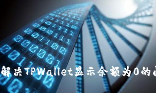 如何解决TPWallet显示余额为0的问题？