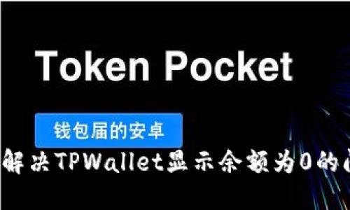 如何解决TPWallet显示余额为0的问题？