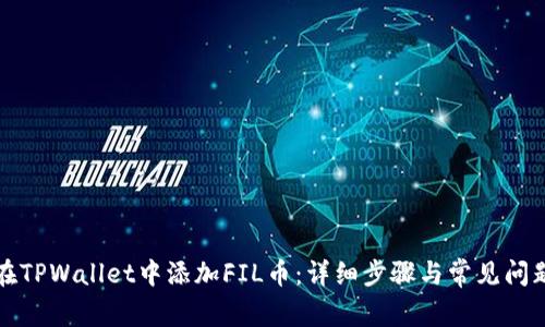如何在TPWallet中添加FIL币：详细步骤与常见问题解答