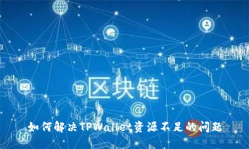 如何解决TPWallet资源不足的问题