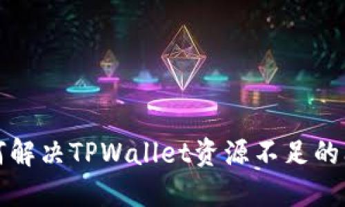 如何解决TPWallet资源不足的问题